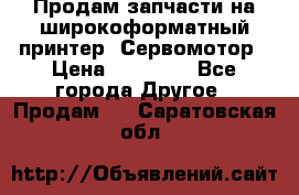 Продам запчасти на широкоформатный принтер. Сервомотор › Цена ­ 29 000 - Все города Другое » Продам   . Саратовская обл.